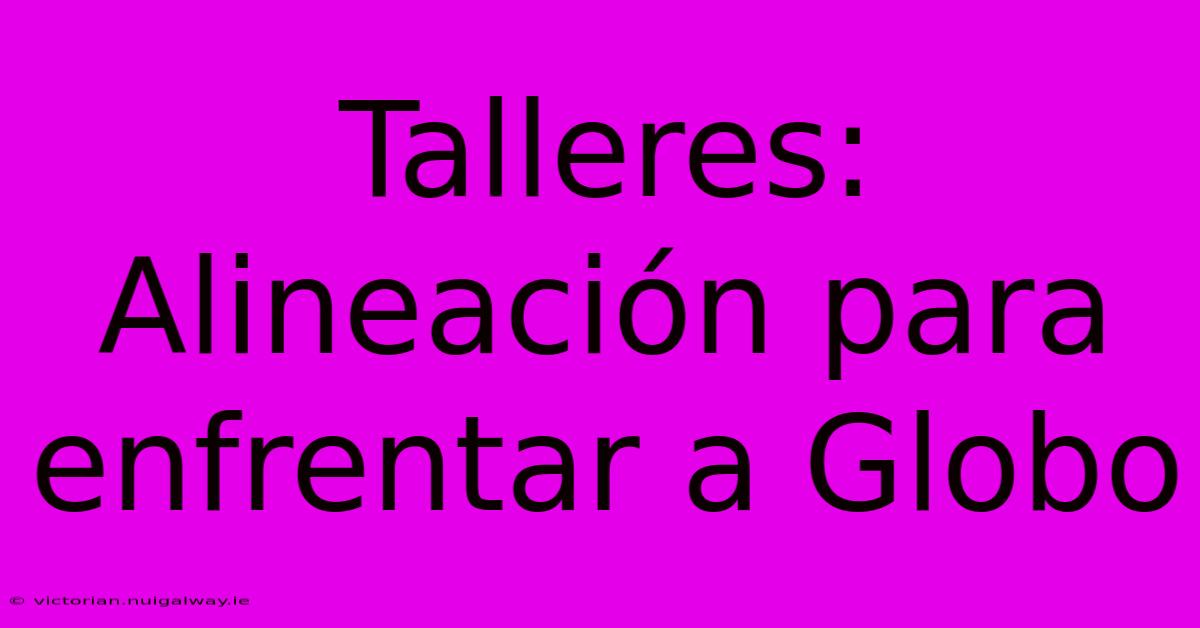 Talleres: Alineación Para Enfrentar A Globo