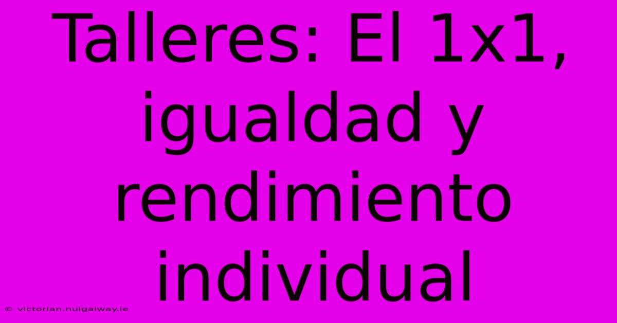 Talleres: El 1x1, Igualdad Y Rendimiento Individual