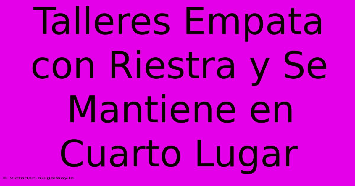 Talleres Empata Con Riestra Y Se Mantiene En Cuarto Lugar