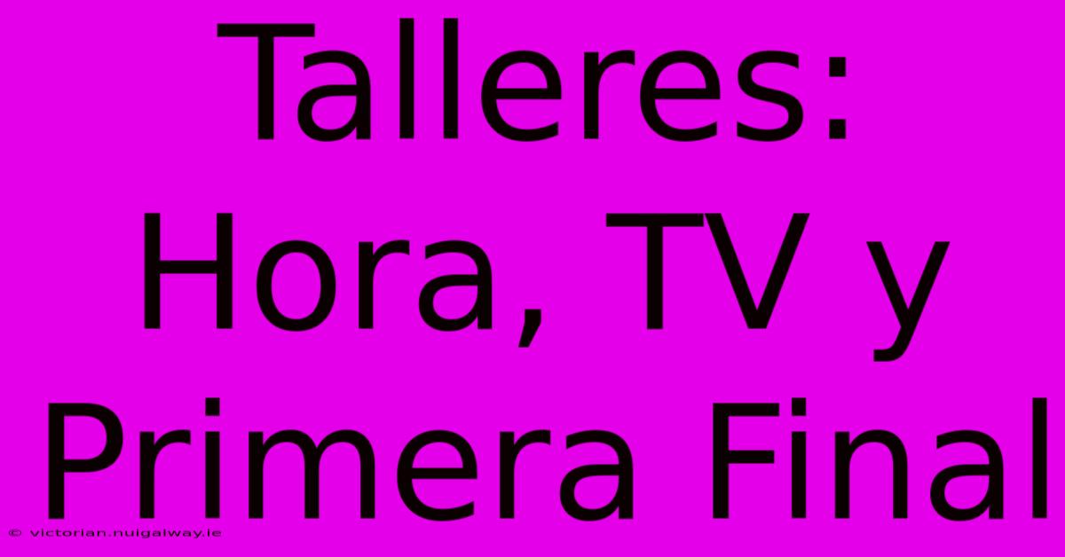 Talleres: Hora, TV Y Primera Final