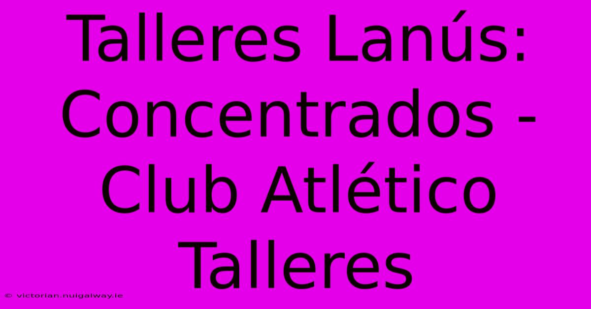 Talleres Lanús: Concentrados - Club Atlético Talleres