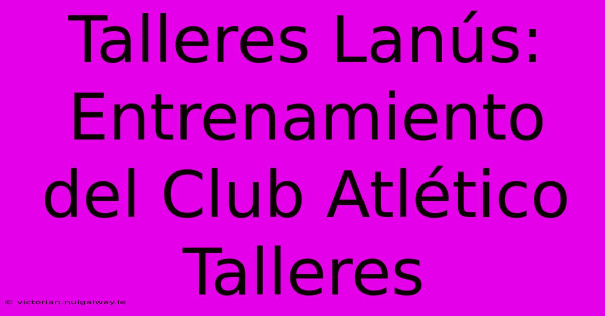 Talleres Lanús: Entrenamiento Del Club Atlético Talleres