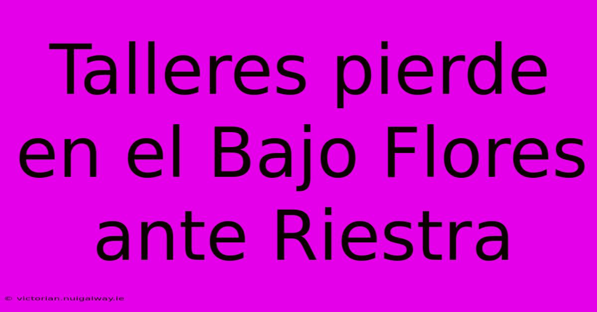 Talleres Pierde En El Bajo Flores Ante Riestra