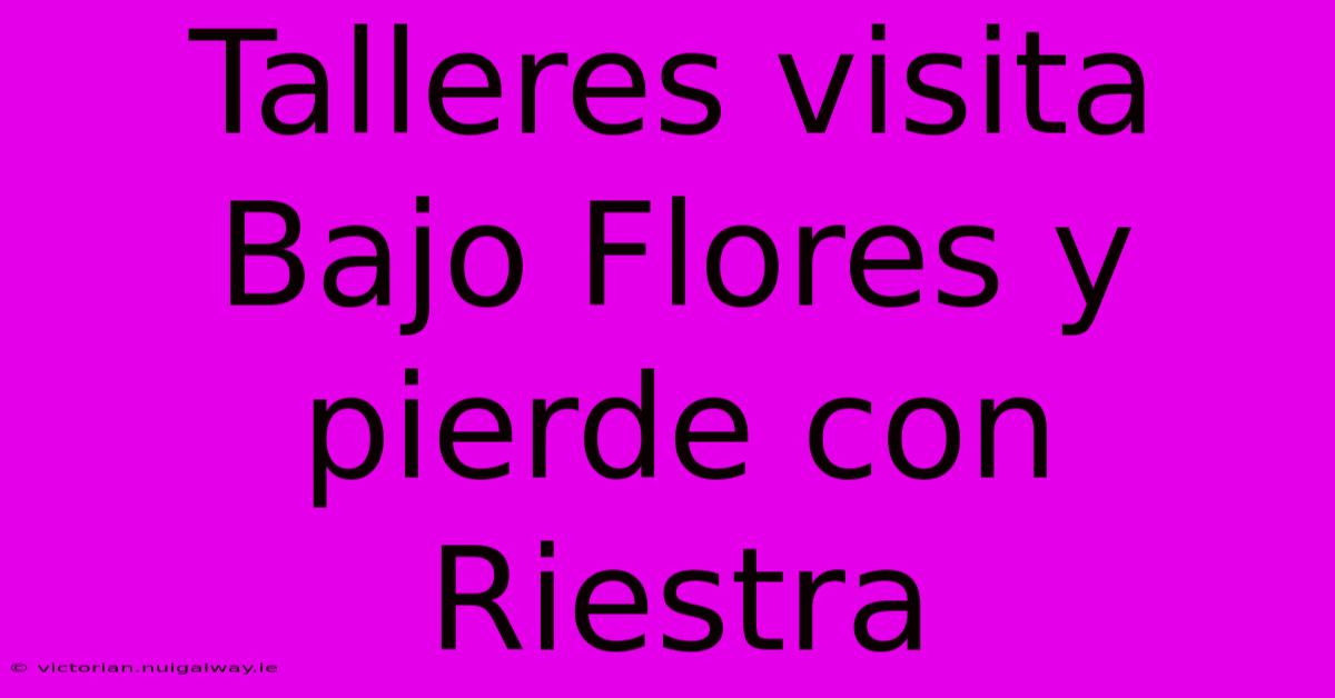 Talleres Visita Bajo Flores Y Pierde Con Riestra 