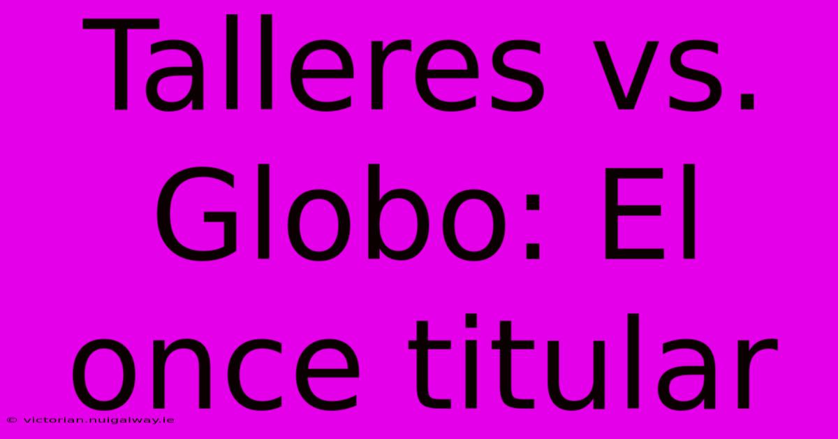 Talleres Vs. Globo: El Once Titular