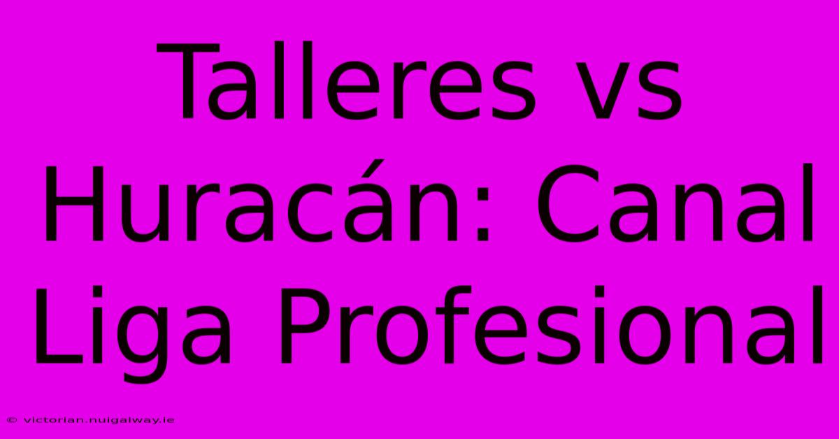 Talleres Vs Huracán: Canal Liga Profesional