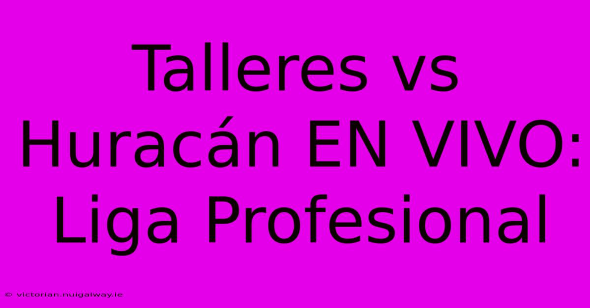 Talleres Vs Huracán EN VIVO: Liga Profesional