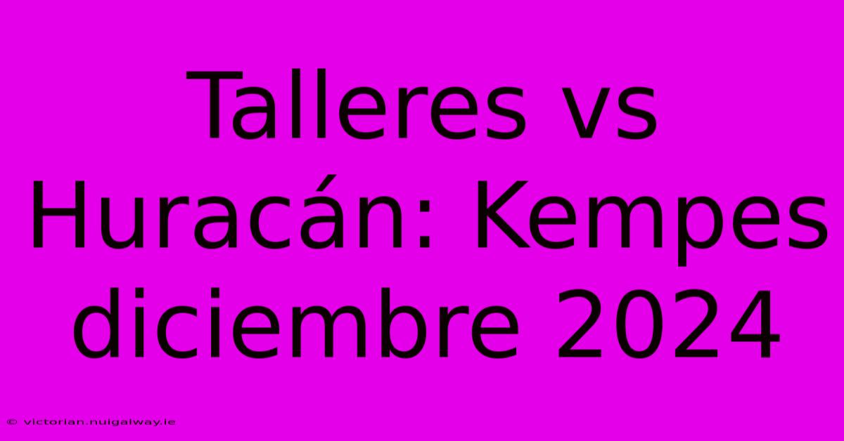 Talleres Vs Huracán: Kempes Diciembre 2024