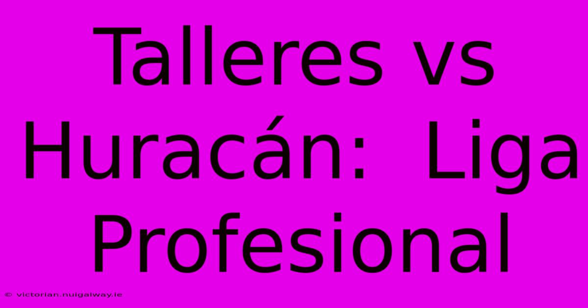 Talleres Vs Huracán:  Liga Profesional