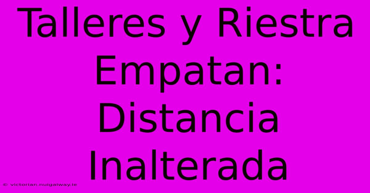 Talleres Y Riestra Empatan: Distancia Inalterada