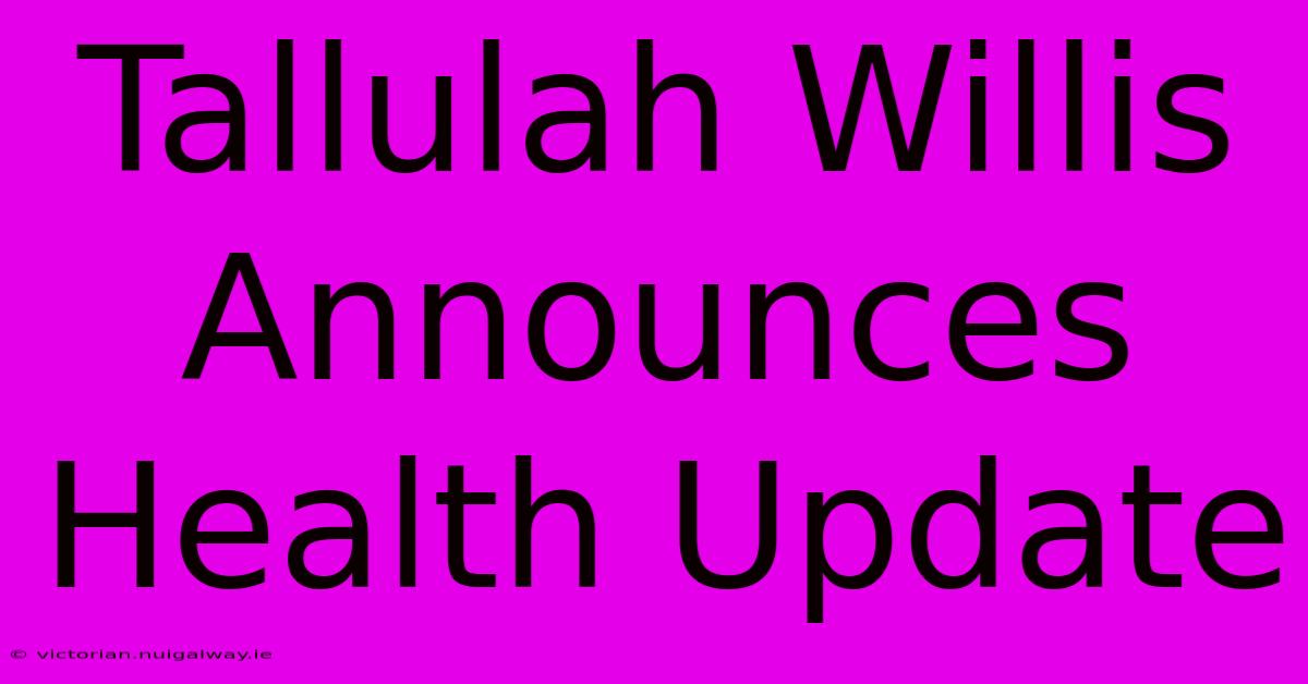 Tallulah Willis Announces Health Update