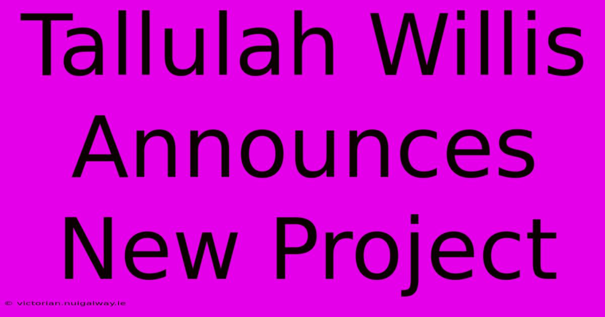 Tallulah Willis Announces New Project