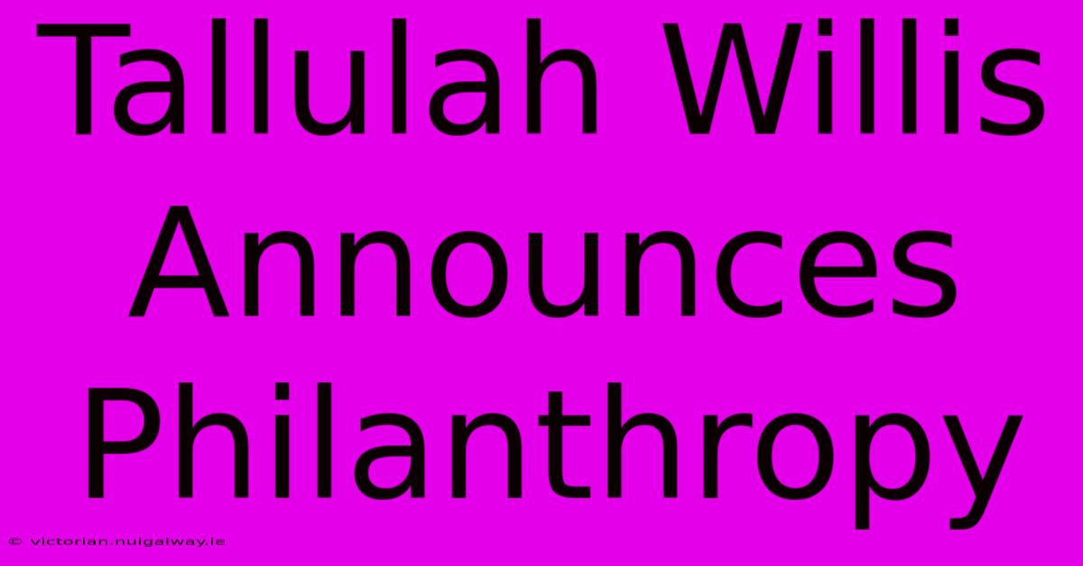 Tallulah Willis Announces Philanthropy