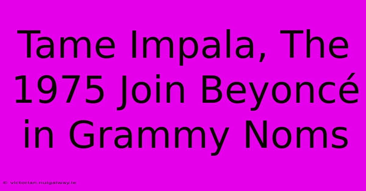 Tame Impala, The 1975 Join Beyoncé In Grammy Noms