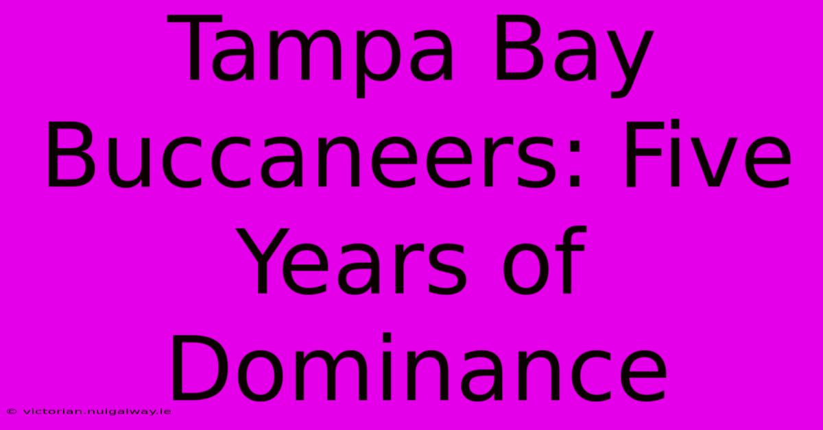 Tampa Bay Buccaneers: Five Years Of Dominance