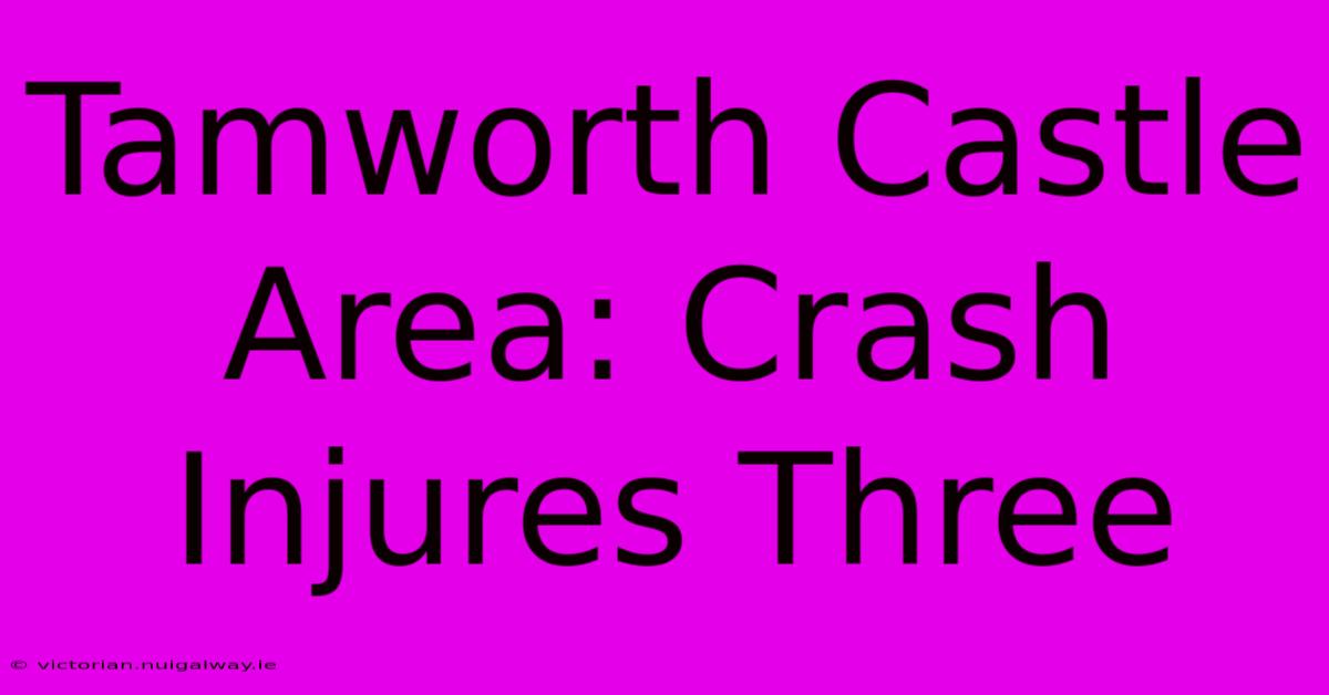 Tamworth Castle Area: Crash Injures Three 