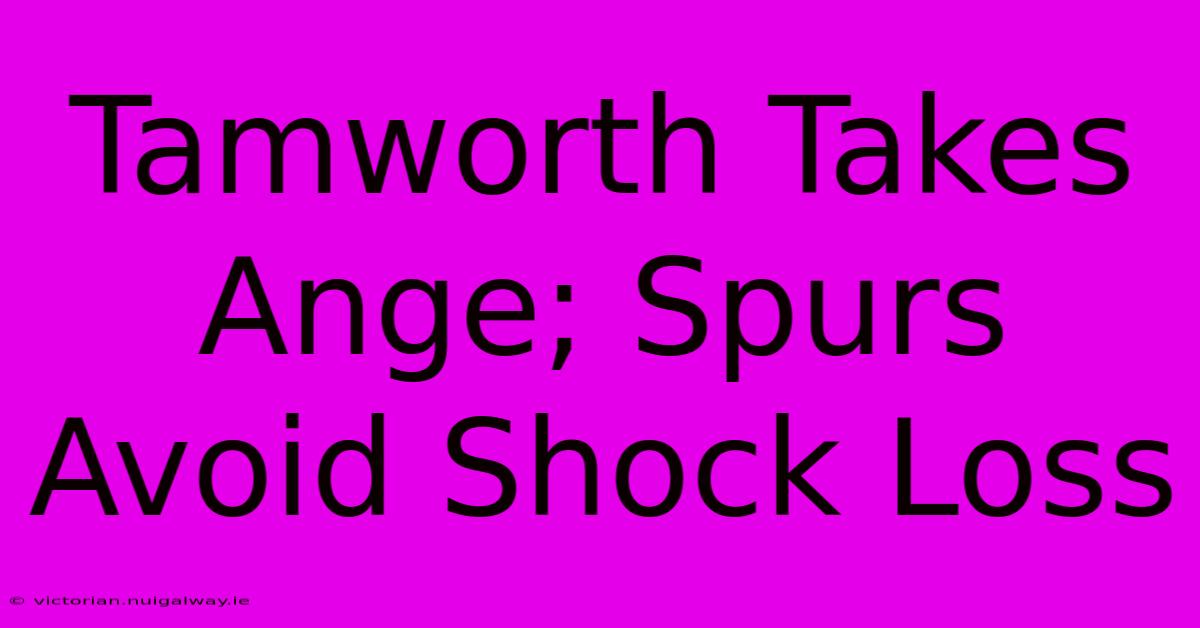 Tamworth Takes Ange; Spurs Avoid Shock Loss