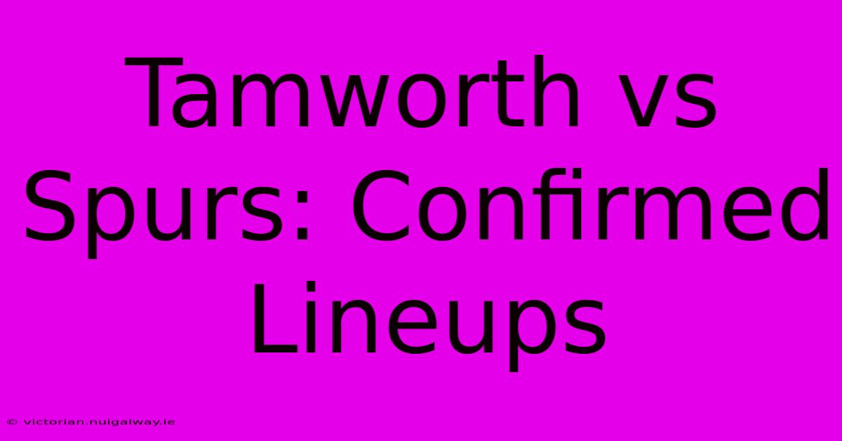 Tamworth Vs Spurs: Confirmed Lineups