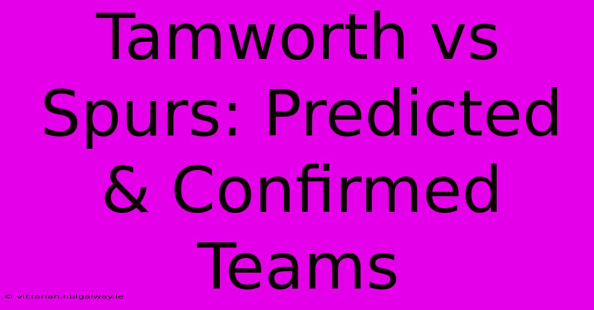 Tamworth Vs Spurs: Predicted & Confirmed Teams