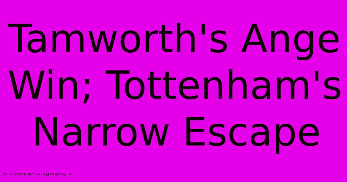 Tamworth's Ange Win; Tottenham's Narrow Escape