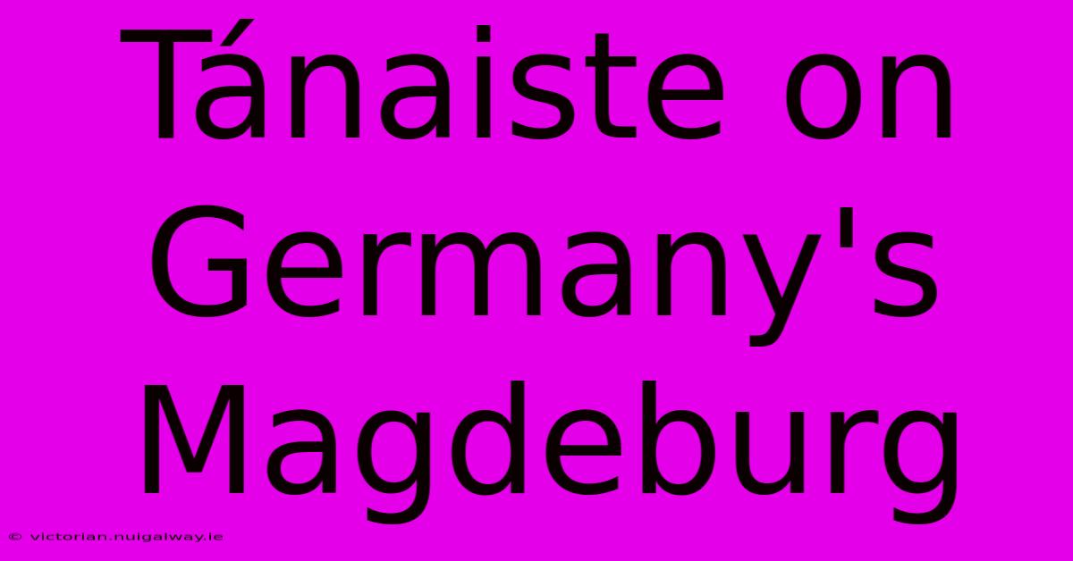 Tánaiste On Germany's Magdeburg