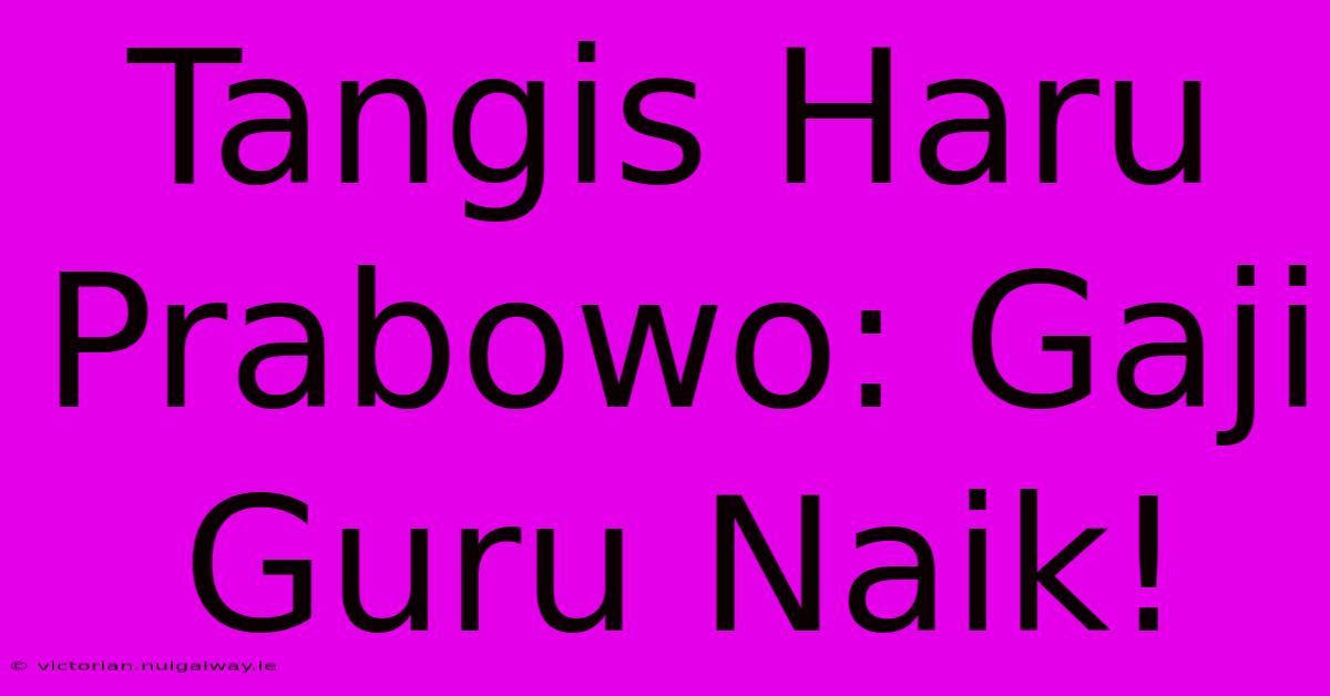 Tangis Haru Prabowo: Gaji Guru Naik!