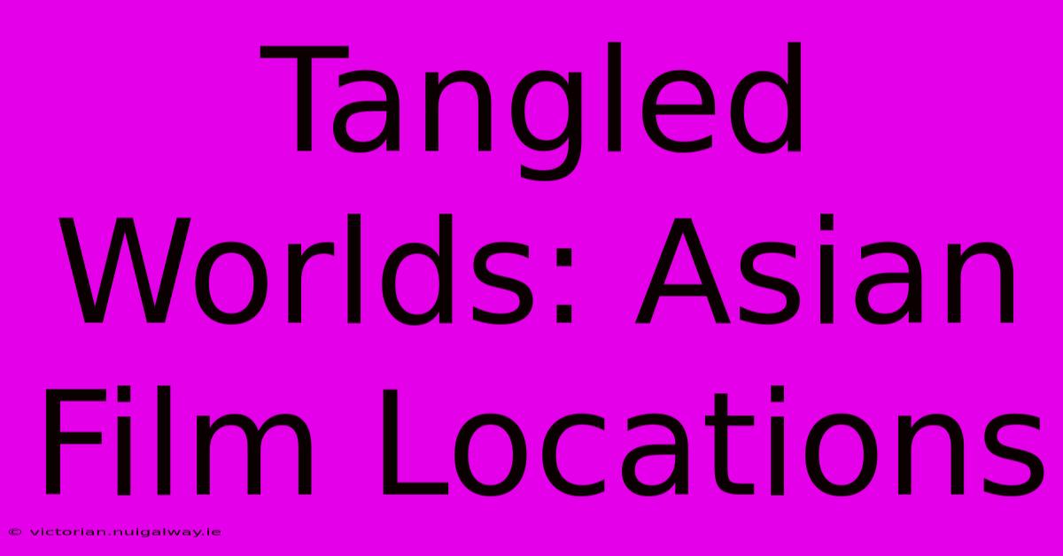 Tangled Worlds: Asian Film Locations