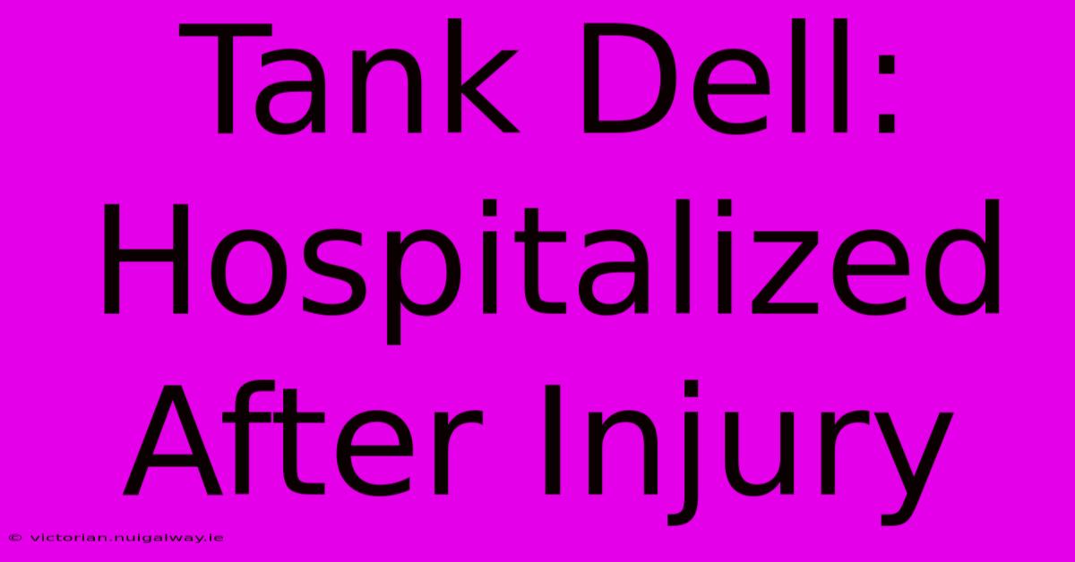 Tank Dell: Hospitalized After Injury