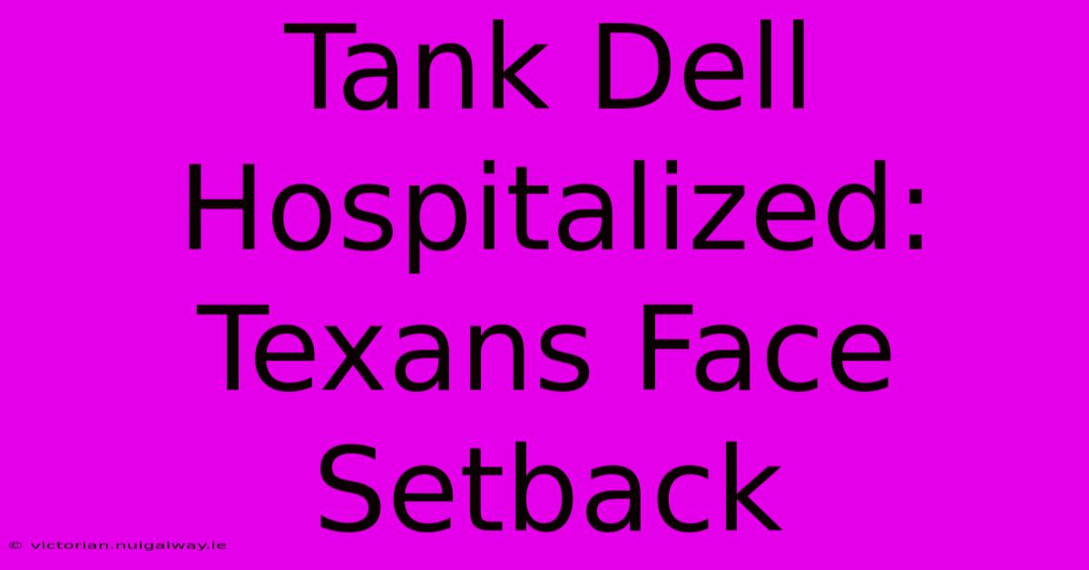 Tank Dell Hospitalized: Texans Face Setback