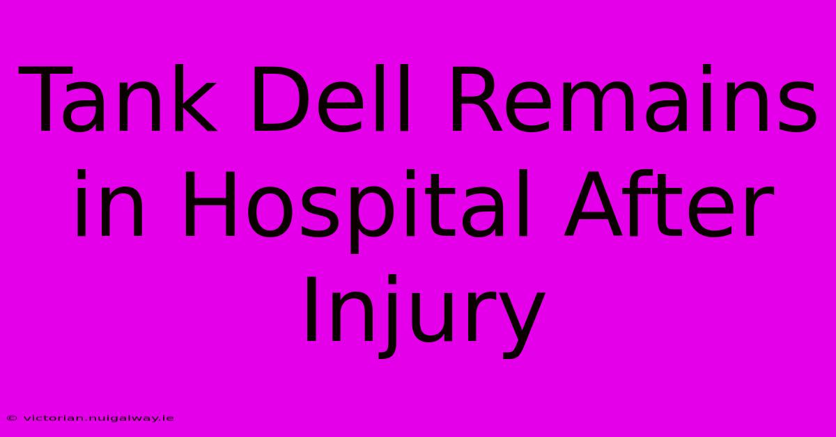 Tank Dell Remains In Hospital After Injury