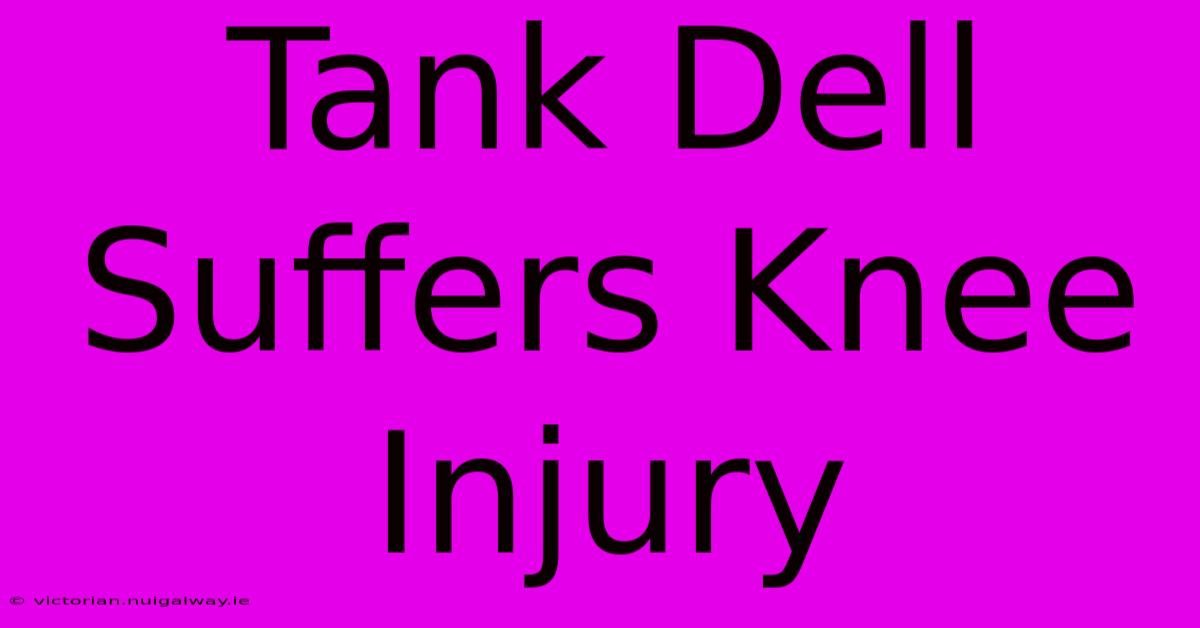 Tank Dell Suffers Knee Injury