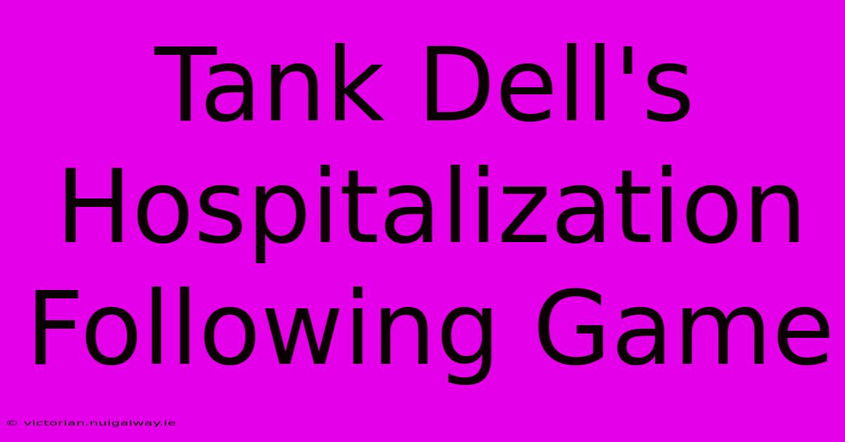 Tank Dell's Hospitalization Following Game