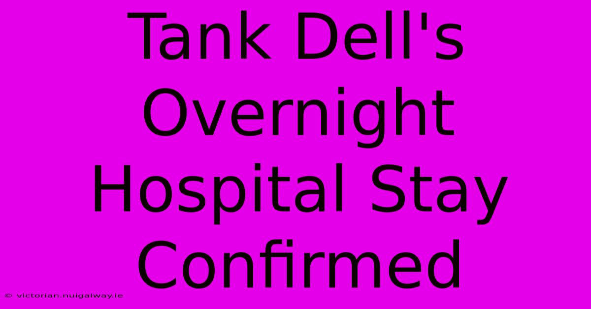 Tank Dell's Overnight Hospital Stay Confirmed