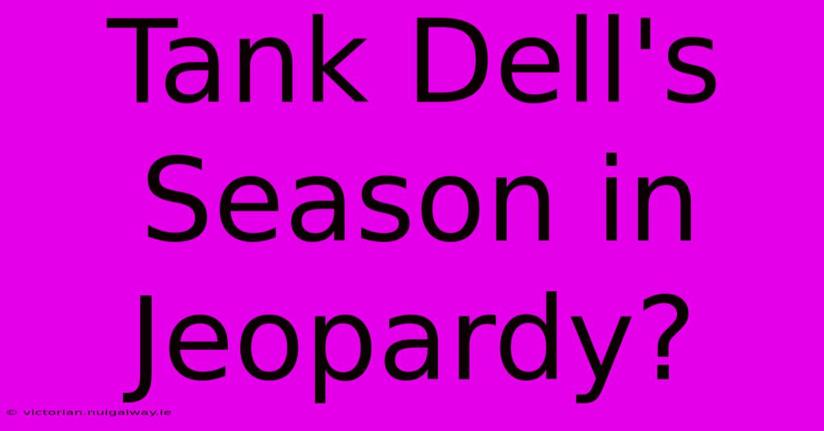 Tank Dell's Season In Jeopardy?