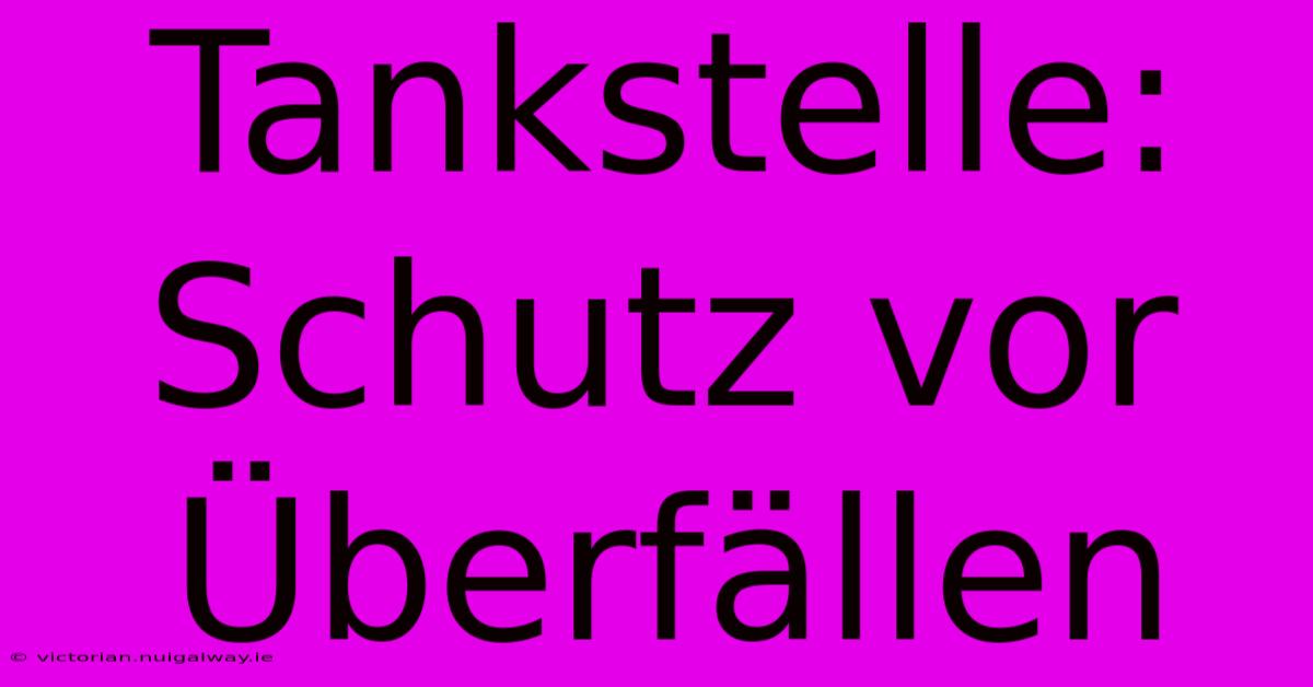 Tankstelle: Schutz Vor Überfällen