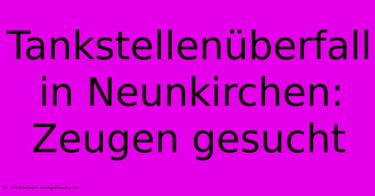 Tankstellenüberfall In Neunkirchen: Zeugen Gesucht 