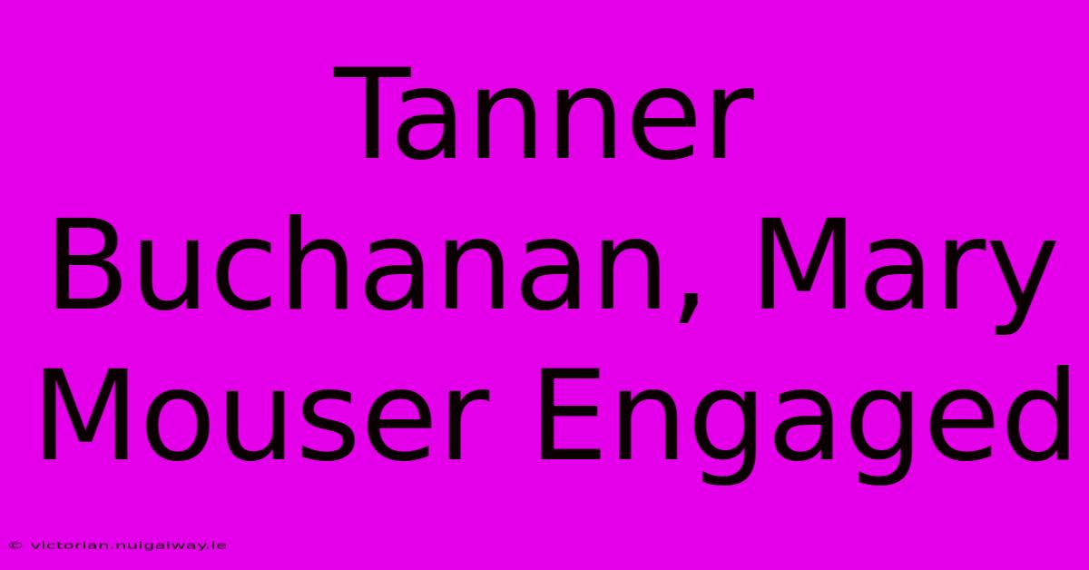 Tanner Buchanan, Mary Mouser Engaged