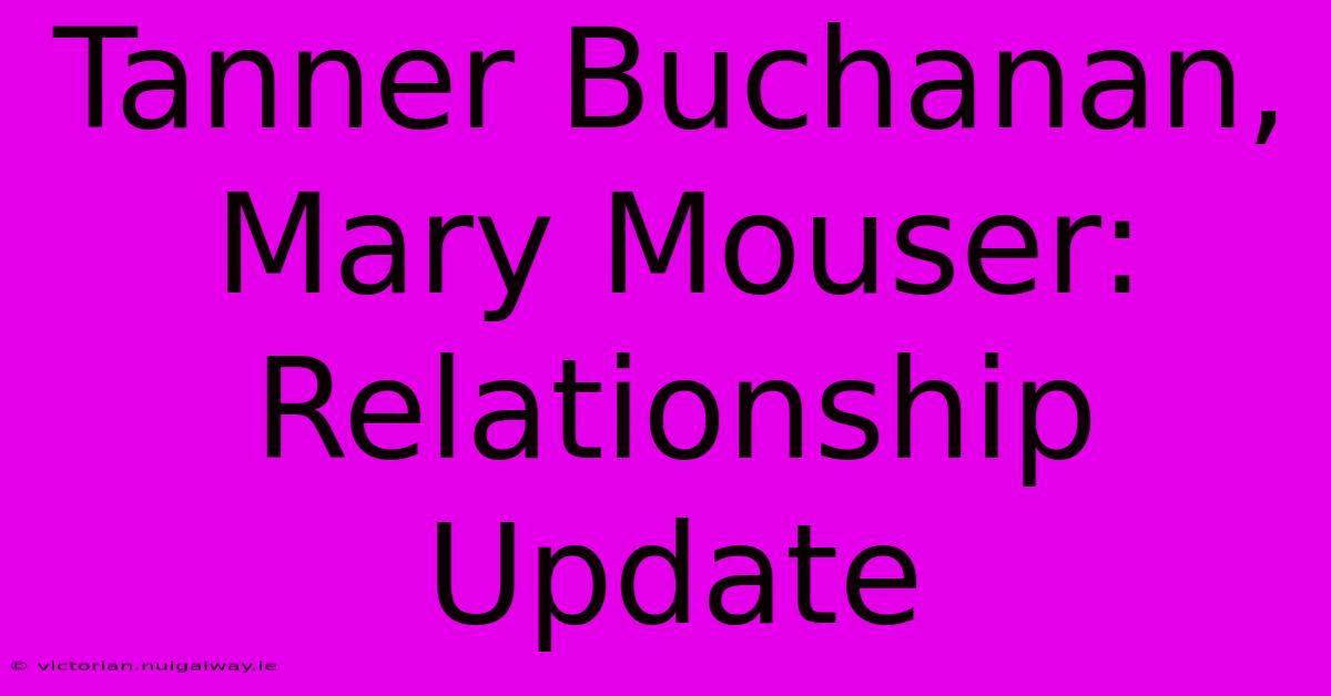 Tanner Buchanan, Mary Mouser: Relationship Update