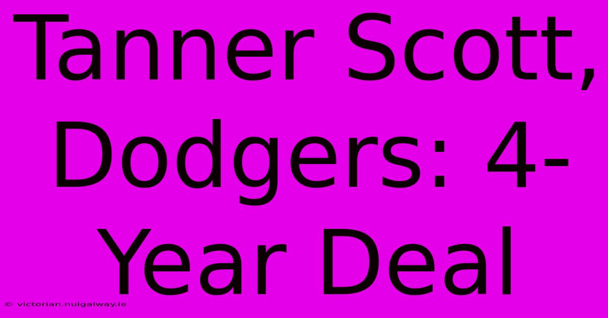 Tanner Scott, Dodgers: 4-Year Deal