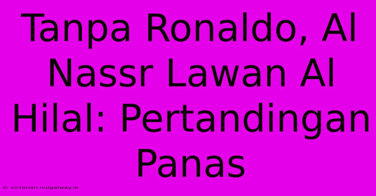 Tanpa Ronaldo, Al Nassr Lawan Al Hilal: Pertandingan Panas