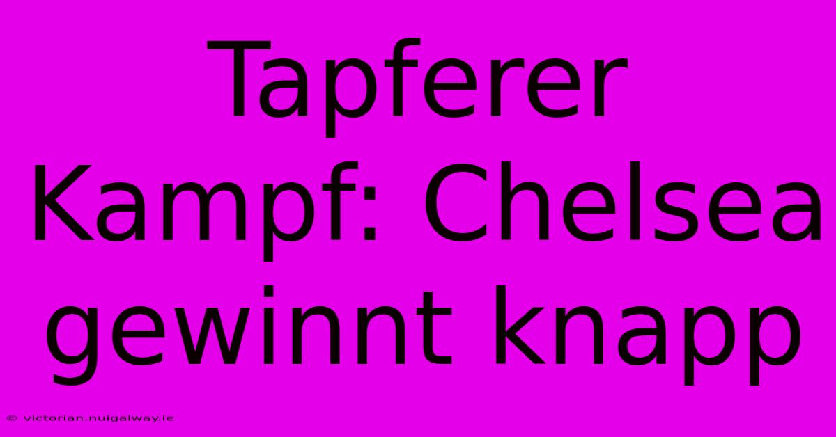 Tapferer Kampf: Chelsea Gewinnt Knapp