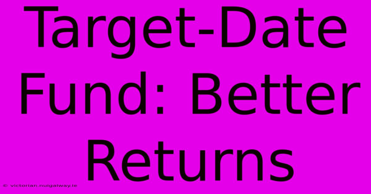 Target-Date Fund: Better Returns