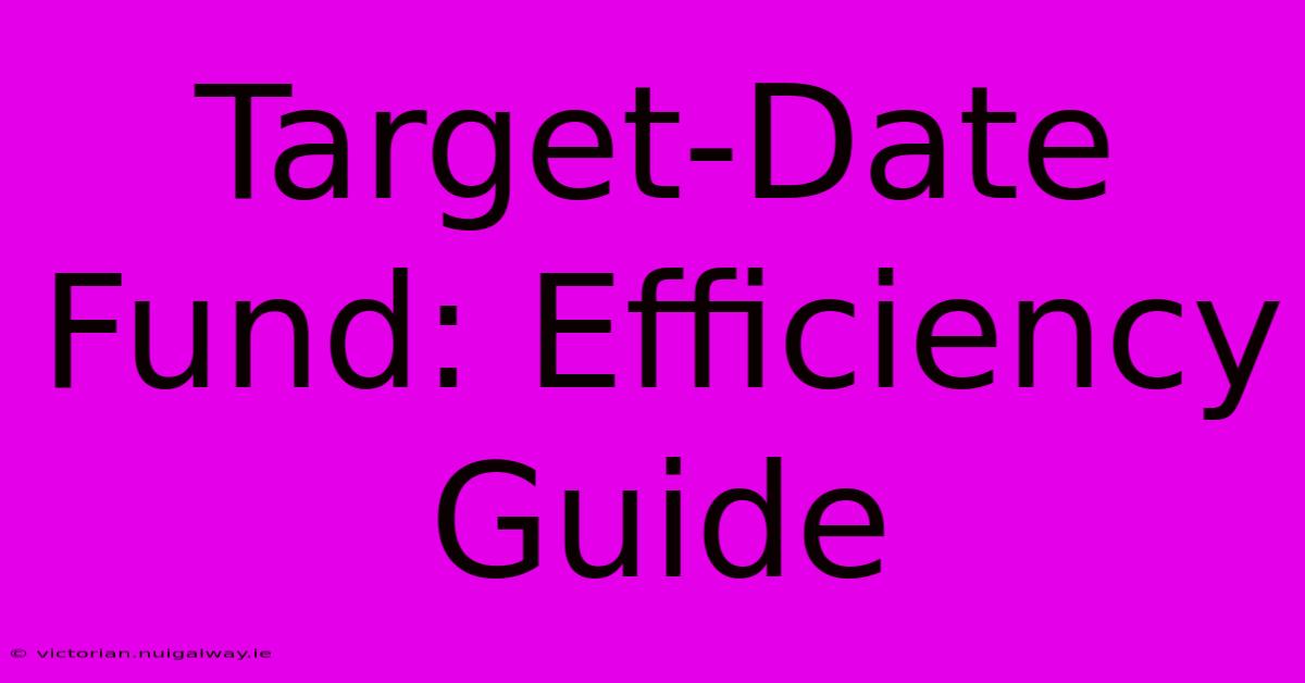 Target-Date Fund: Efficiency Guide