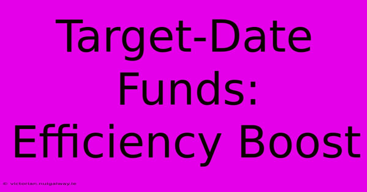 Target-Date Funds: Efficiency Boost