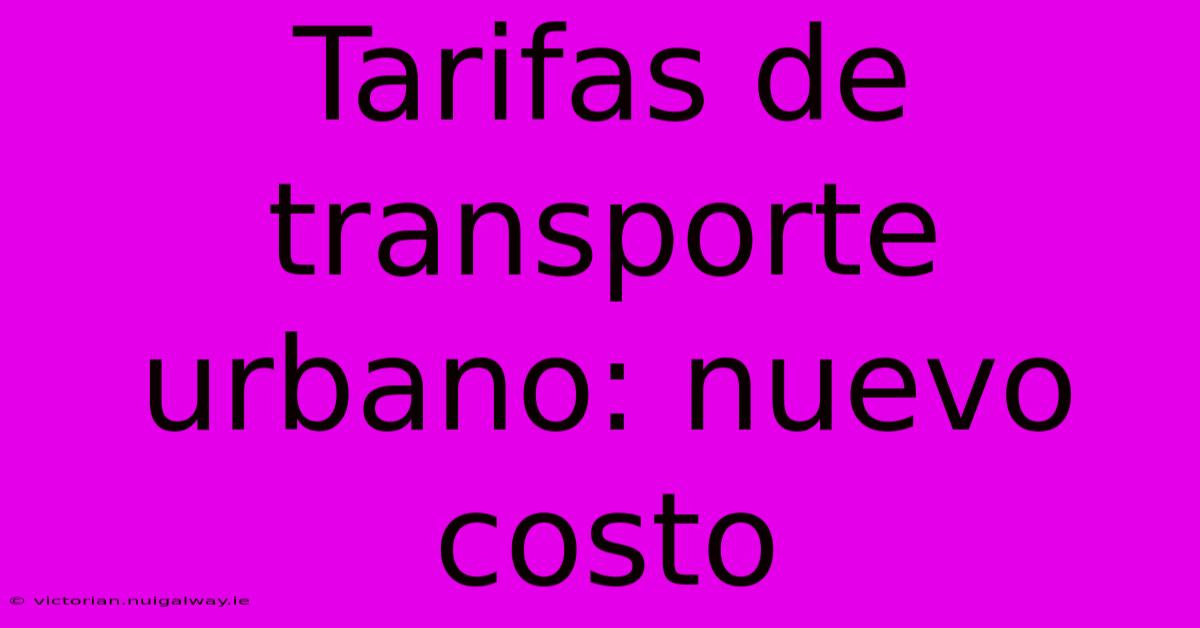 Tarifas De Transporte Urbano: Nuevo Costo 