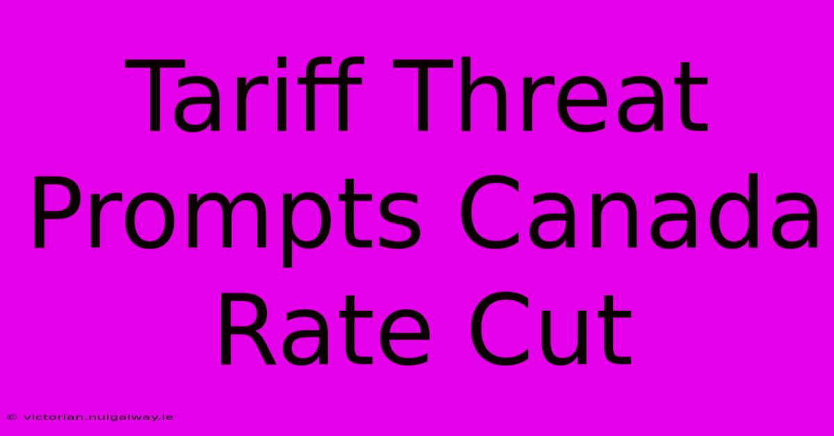 Tariff Threat Prompts Canada Rate Cut