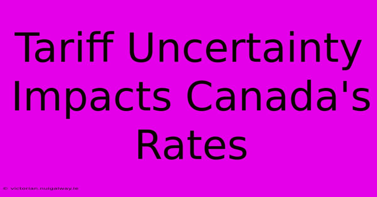 Tariff Uncertainty Impacts Canada's Rates