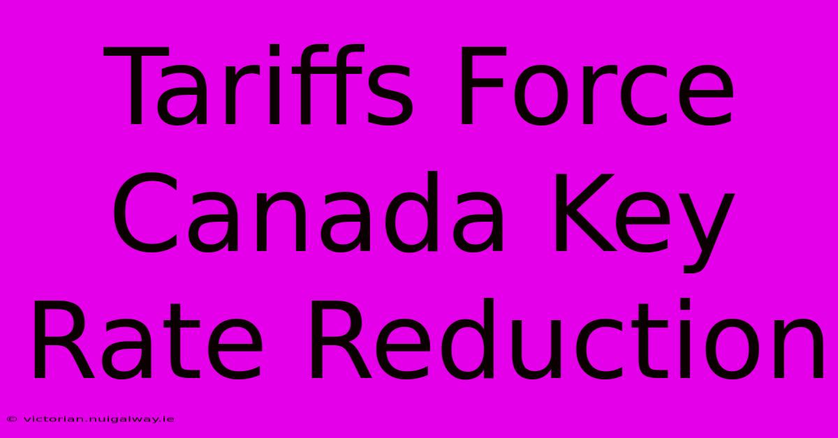 Tariffs Force Canada Key Rate Reduction