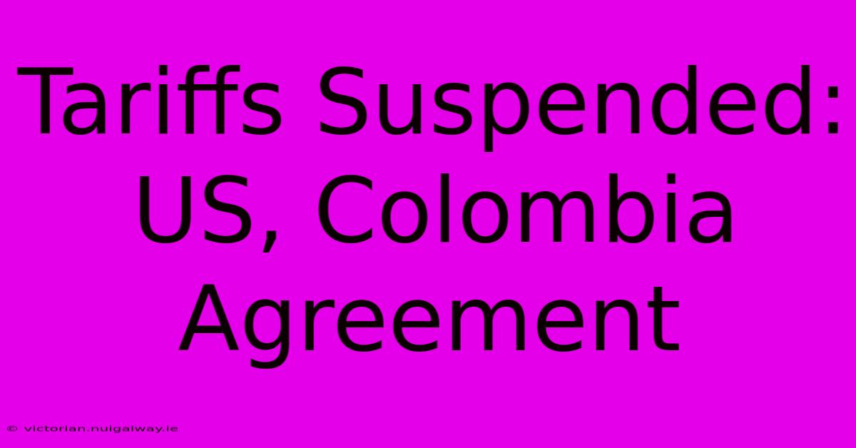 Tariffs Suspended: US, Colombia Agreement