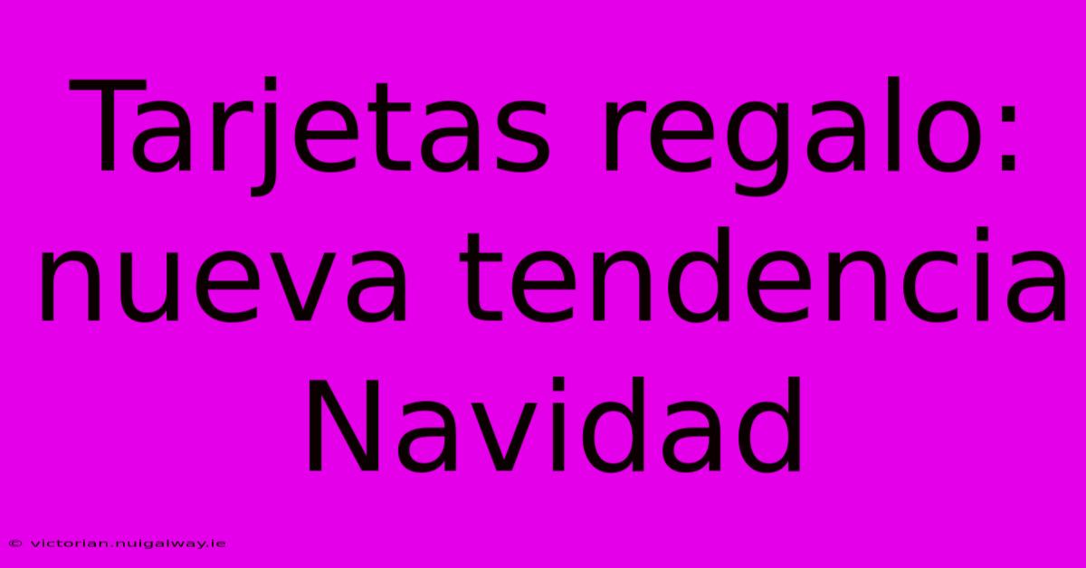 Tarjetas Regalo: Nueva Tendencia Navidad